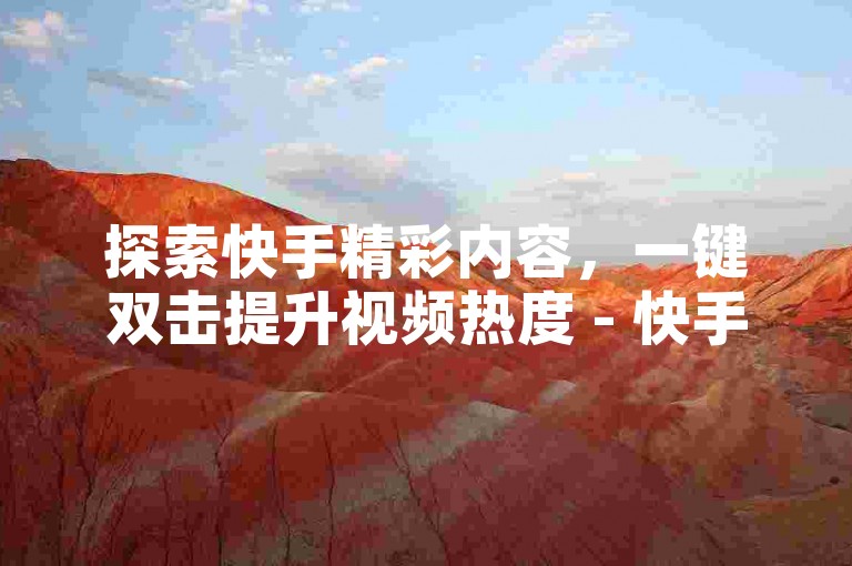 探索快手精彩内容，一键双击提升视频热度 - 快手互动加速平台。