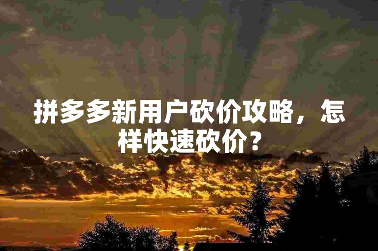拼多多新用户砍价攻略，怎样快速砍价？