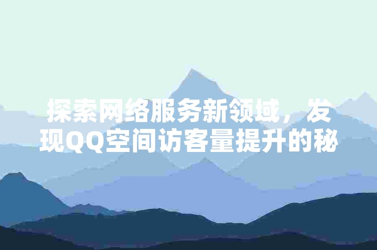 探索网络服务新领域，发现QQ空间访客量提升的秘诀，尽在超值平台；同时，抖音24小时自助下单系统引领潮流，快手点赞任务轻松完成，拼多多现金大转盘助力工具大公开。