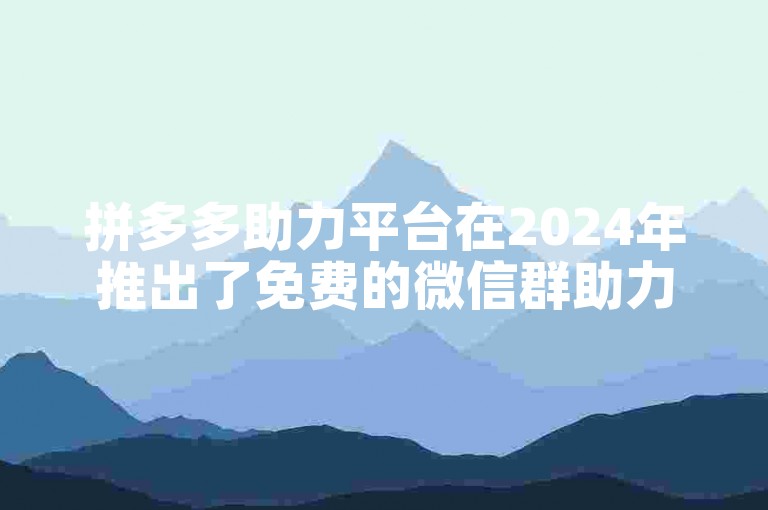 拼多多助力平台在2024年推出了免费的微信群助力活动。
