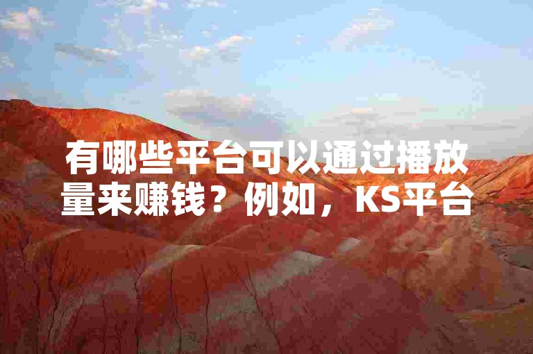 有哪些平台可以通过播放量来赚钱？例如，KS平台上有一元可以获得1000个赞并快速到账的软件，同时还有免费增加1000粉丝的服务。
