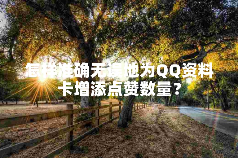 怎样准确无误地为QQ资料卡增添点赞数量？