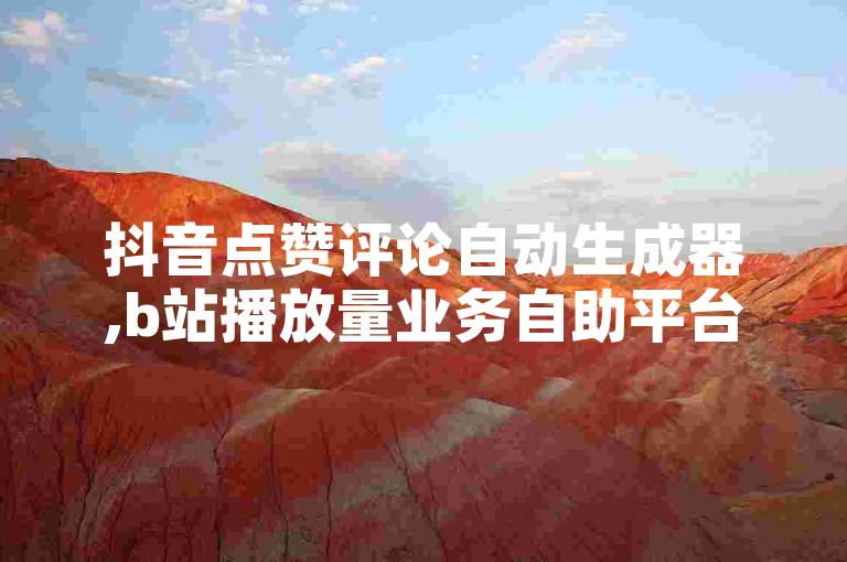 抖音点赞评论自动生成器,b站播放量业务自助平台 - 快手播放量1000免费下单 - 微信朋友圈访客业务探索无界