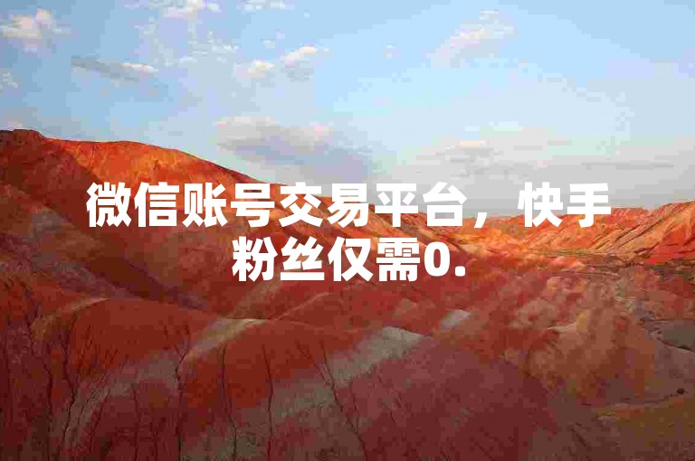 微信账号交易平台，快手粉丝仅需0.5元即可获得100个快速关注 - 情侣互赞服务 - QQ增值服务自助购买网站。