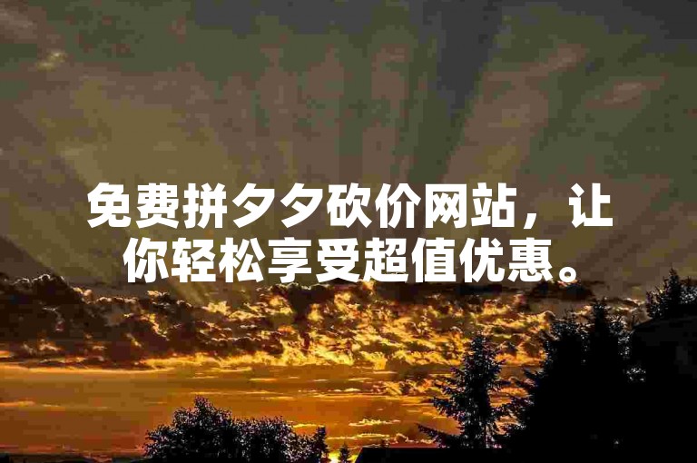 免费拼夕夕砍价网站，让你轻松享受超值优惠。