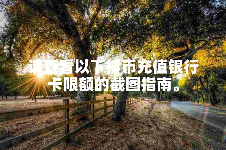 请查看以下抖币充值银行卡限额的截图指南。