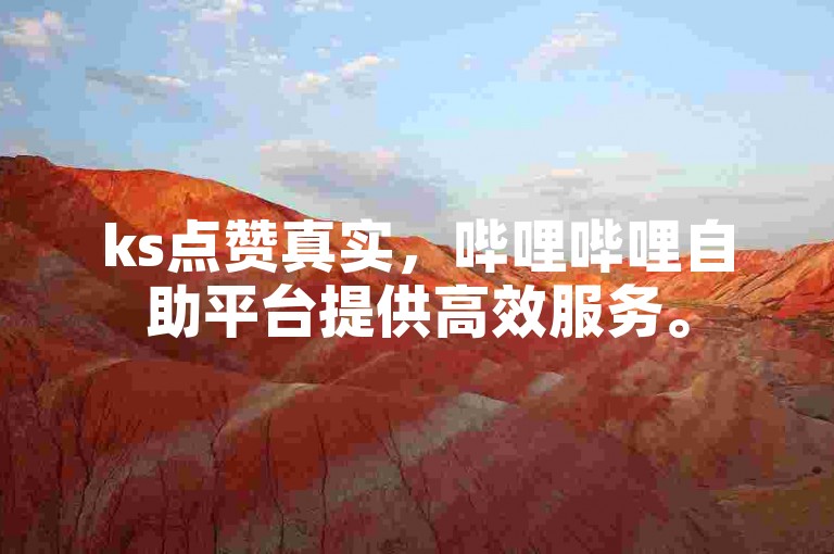 ks点赞真实，哔哩哔哩自助平台提供高效服务。