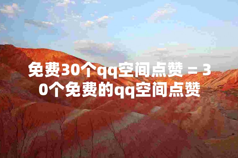 免费30个qq空间点赞 = 30个免费的qq空间点赞