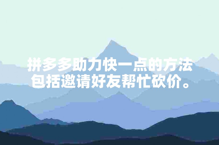 拼多多助力快一点的方法包括邀请好友帮忙砍价。