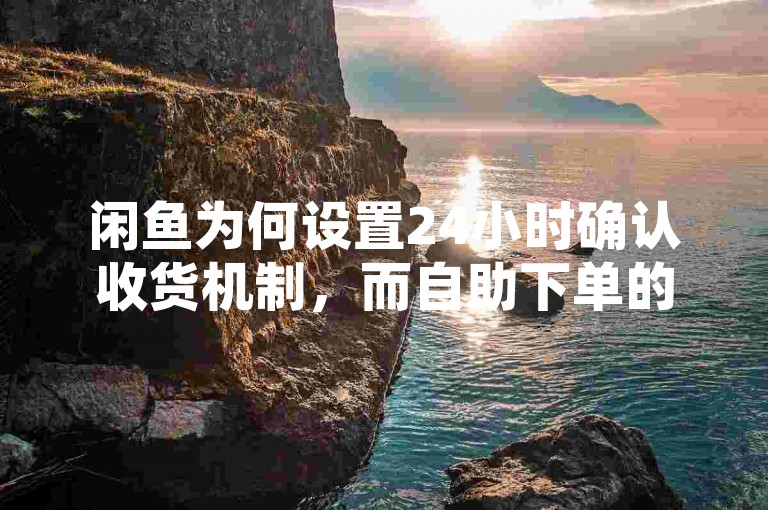 闲鱼为何设置24小时确认收货机制，而自助下单的全网最低价平台 - 快手低价业务区 - 提供全天候不间断的最低价服务，官方紧急澄清谣言！