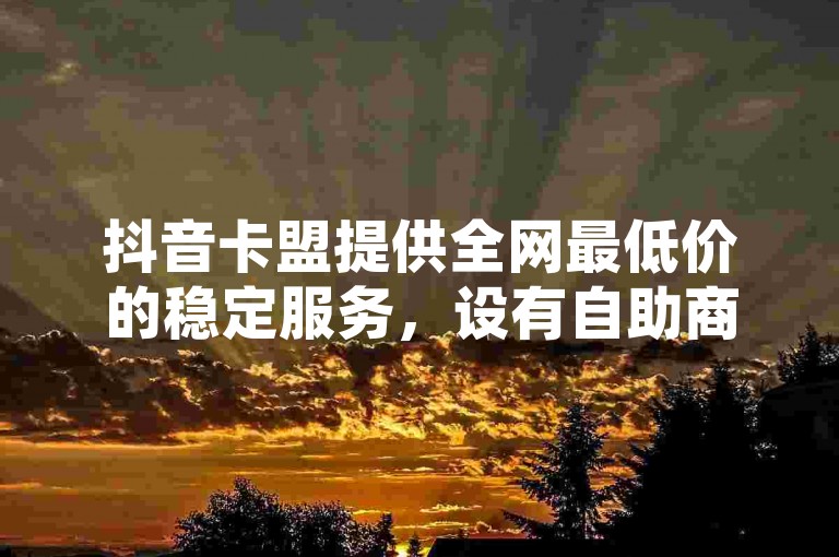 抖音卡盟提供全网最低价的稳定服务，设有自助商城，可助力拼多多无限刷人脚本，并指导如何在QQ上购买访客。