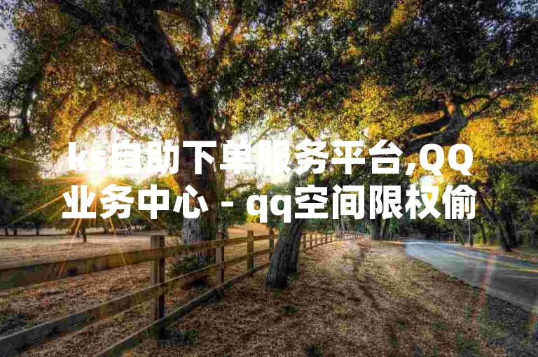 ks自助下单服务平台,QQ业务中心 - qq空间限权偷看器网页版 - 抖音粉丝