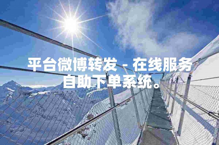 平台微博转发 - 在线服务自助下单系统。