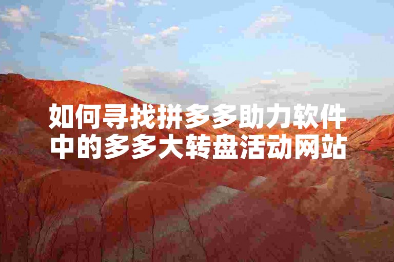 如何寻找拼多多助力软件中的多多大转盘活动网站？