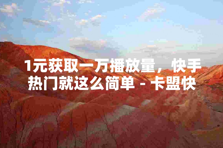 1元获取一万播放量，快手热门就这么简单 - 卡盟快手推广服务。