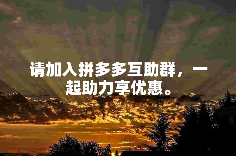 请加入拼多多互助群，一起助力享优惠。