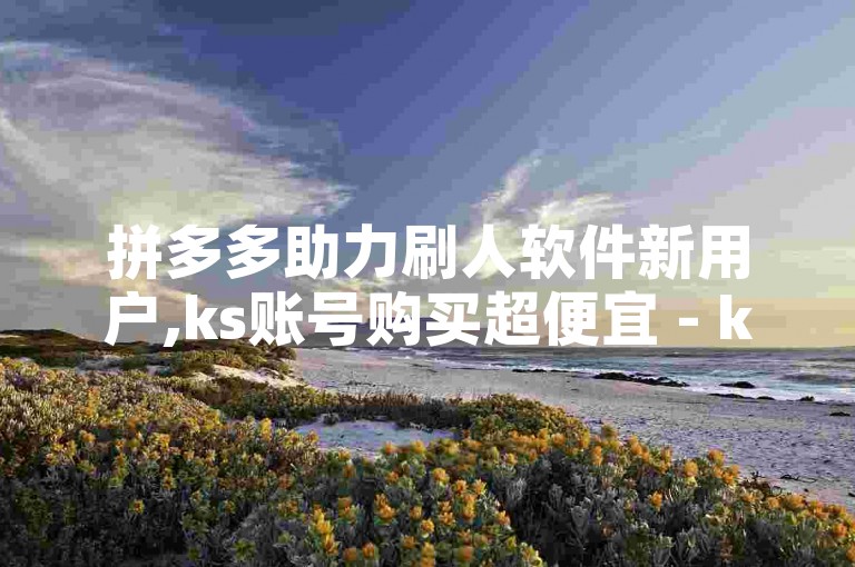 拼多多助力刷人软件新用户,ks账号购买超便宜 - ks账号购买超便宜 - QQ名片一元10万赞。