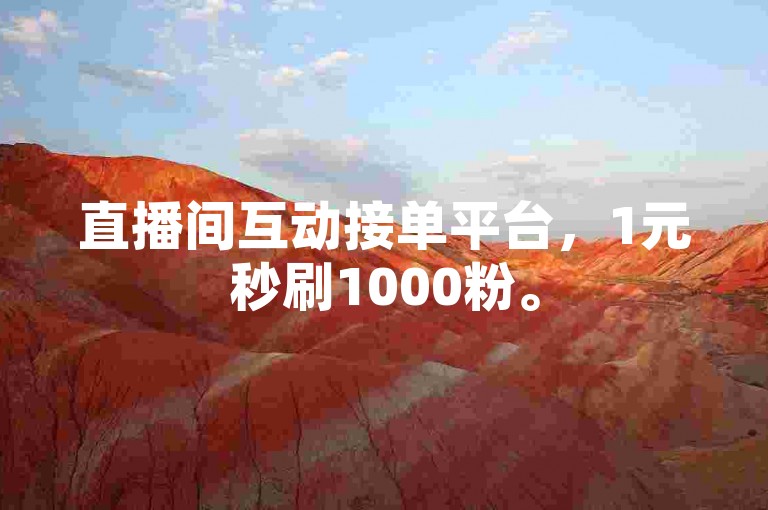 直播间互动接单平台，1元秒刷1000粉。