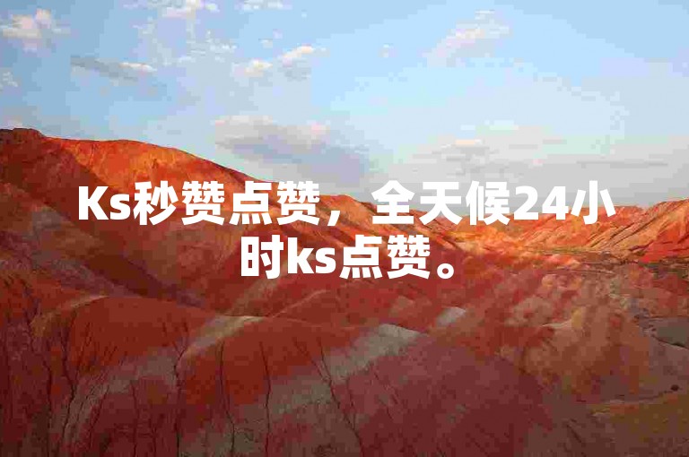 Ks秒赞点赞，全天候24小时ks点赞。