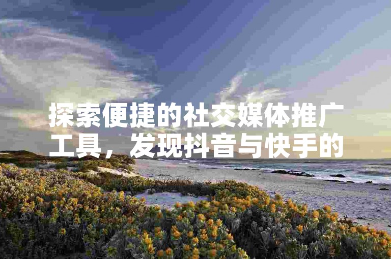 探索便捷的社交媒体推广工具，发现抖音与快手的自助服务平台，轻松实现流量增长。