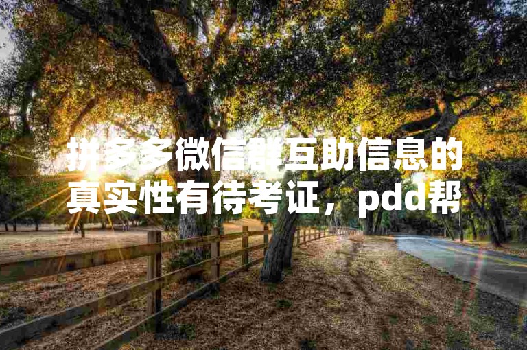 拼多多微信群互助信息的真实性有待考证，pdd帮点可能是虚假消息。
