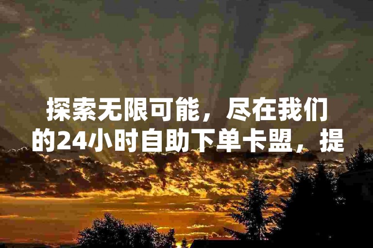 探索无限可能，尽在我们的24小时自助下单卡盟，提供ks免费业务平台call，让您畅享每日免费领说说赞网址的便利，还有Qq空间秒赞插件等你来体验。