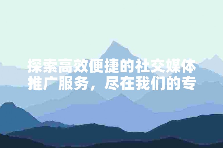 探索高效便捷的社交媒体推广服务，尽在我们的专业平台，提供QQ业务自助下单、快手点赞优惠及抖音币充值等多元化服务。