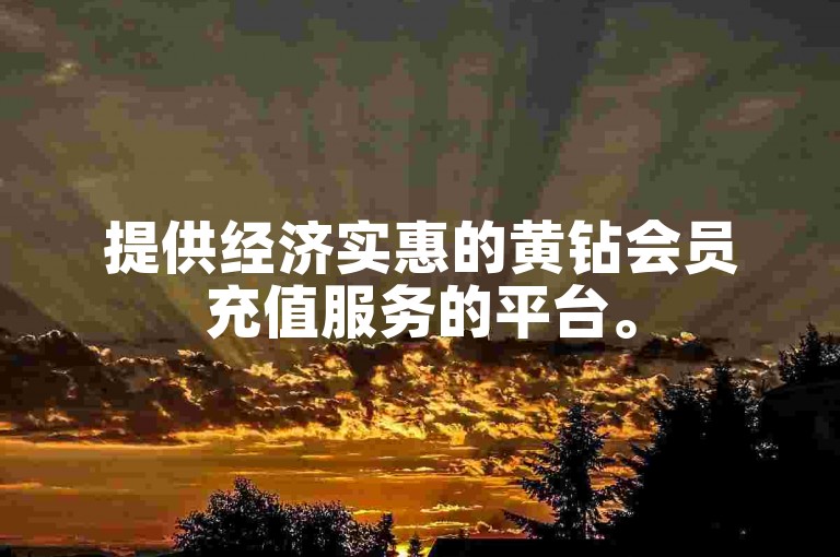 提供经济实惠的黄钻会员充值服务的平台。
