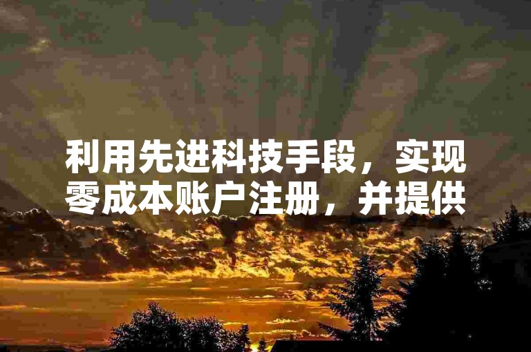 利用先进科技手段，实现零成本账户注册，并提供社交媒体关注度提升服务。