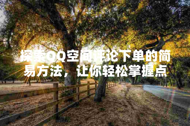 探索QQ空间评论下单的简易方法，让你轻松掌握点赞与互动技巧。