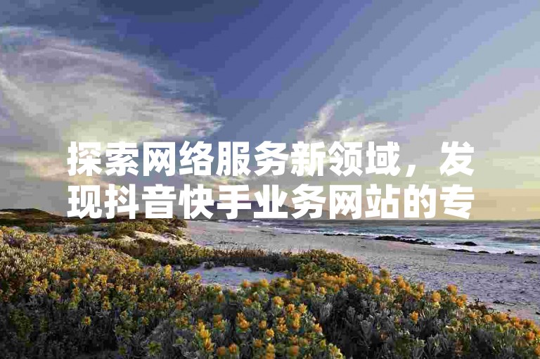 探索网络服务新领域，发现抖音快手业务网站的专业与便捷，体验QQ空间下单的流畅操作，尽在拼多多刷刀软件和KS直播间人气自助官网。