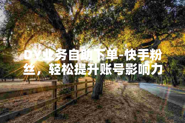 DY业务自助下单-快手粉丝，轻松提升账号影响力。