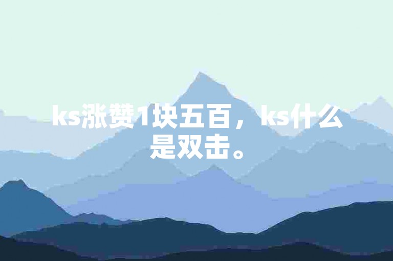 ks涨赞1块五百，ks什么是双击。