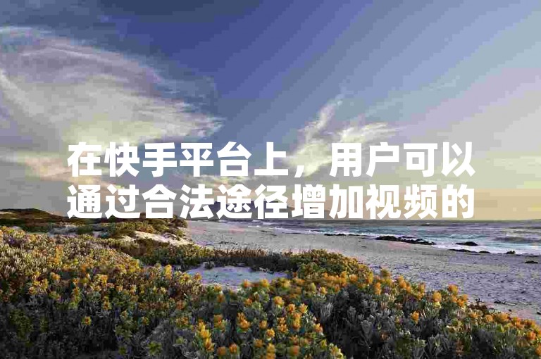 在快手平台上，用户可以通过合法途径增加视频的曝光度和受欢迎程度。