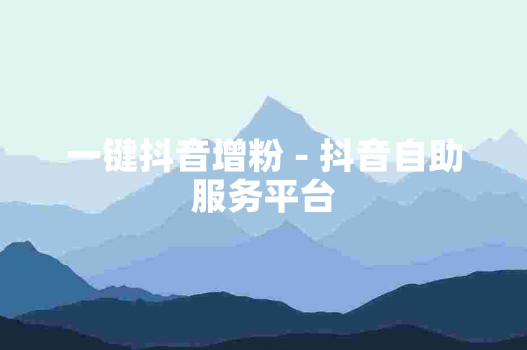 一键抖音增粉 - 抖音自助服务平台