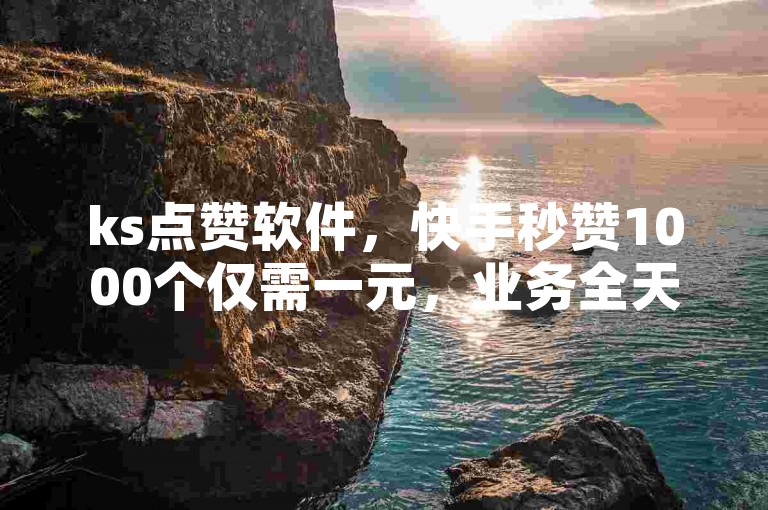 ks点赞软件，快手秒赞1000个仅需一元，业务全天候在线。