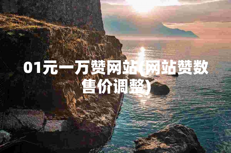 01元一万赞网站(网站赞数售价调整)
