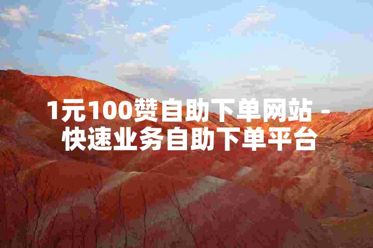 1元100赞自助下单网站 - 快速业务自助下单平台