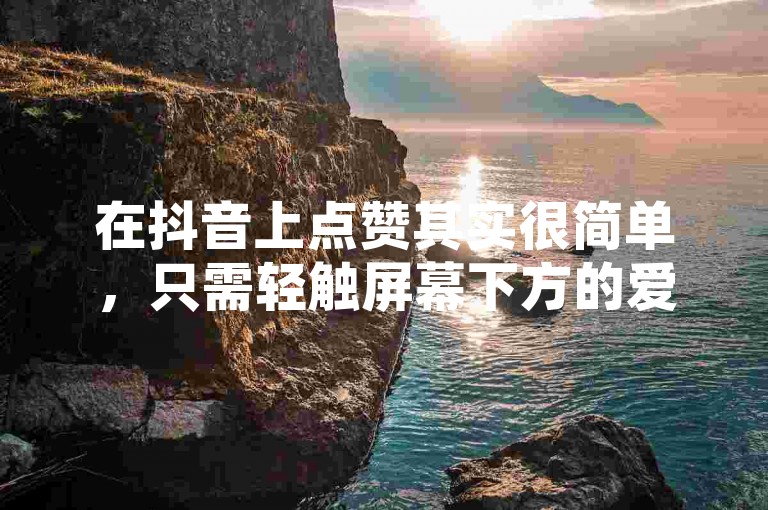 在抖音上点赞其实很简单，只需轻触屏幕下方的爱心图标即可。