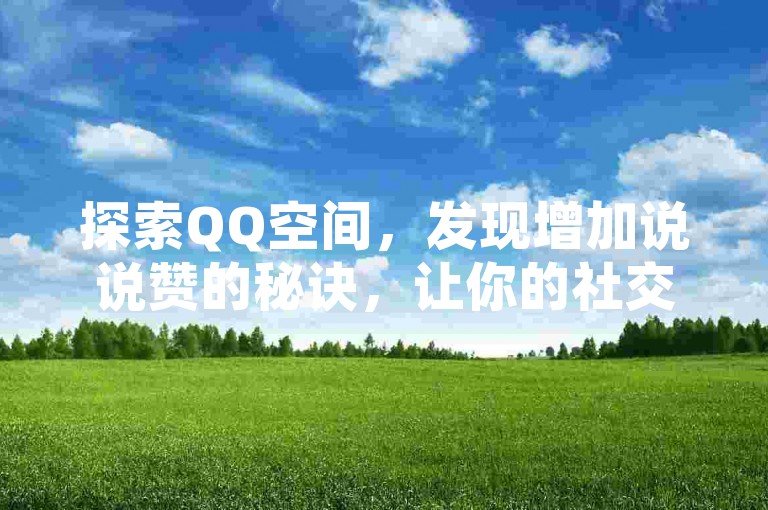 探索QQ空间，发现增加说说赞的秘诀，让你的社交影响力飙升！