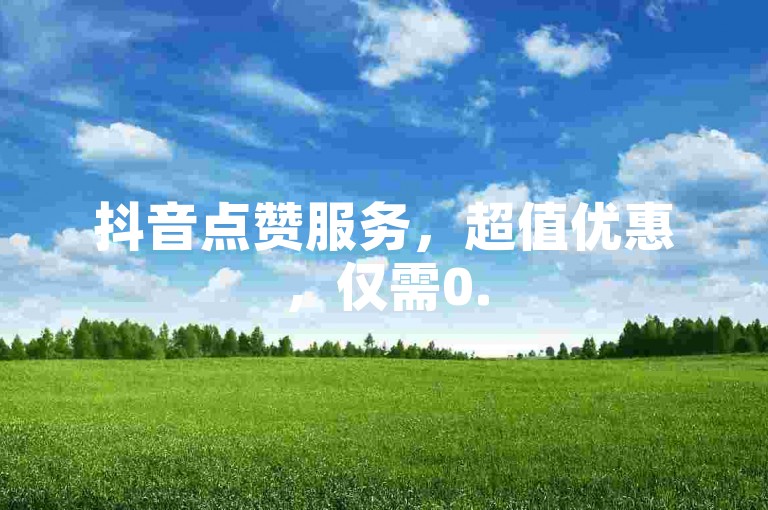 抖音点赞服务，超值优惠，仅需0.5元即可获得100赞，快来云商城体验便捷的在线下单吧！
