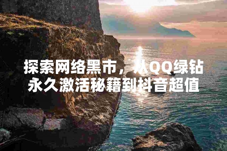 探索网络黑市，从QQ绿钻永久激活秘籍到抖音超值购物技巧，再到熊猫业务的秘密交易，一切尽在不言中。