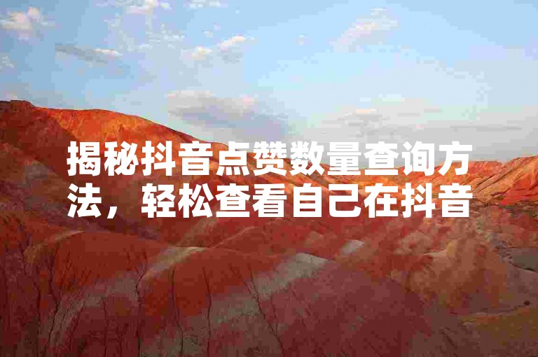 揭秘抖音点赞数量查询方法，轻松查看自己在抖音上的点赞记录！2025必备技巧。