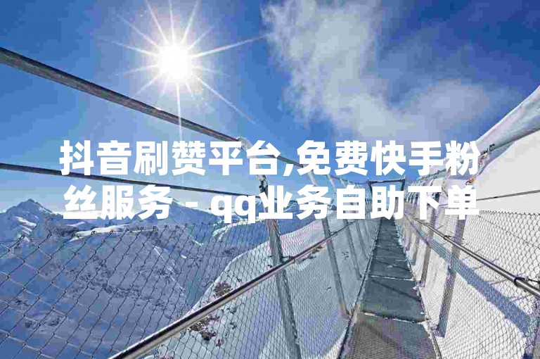 抖音刷赞平台,免费快手粉丝服务 - qq业务自助下单商城 - 全网最优惠ks