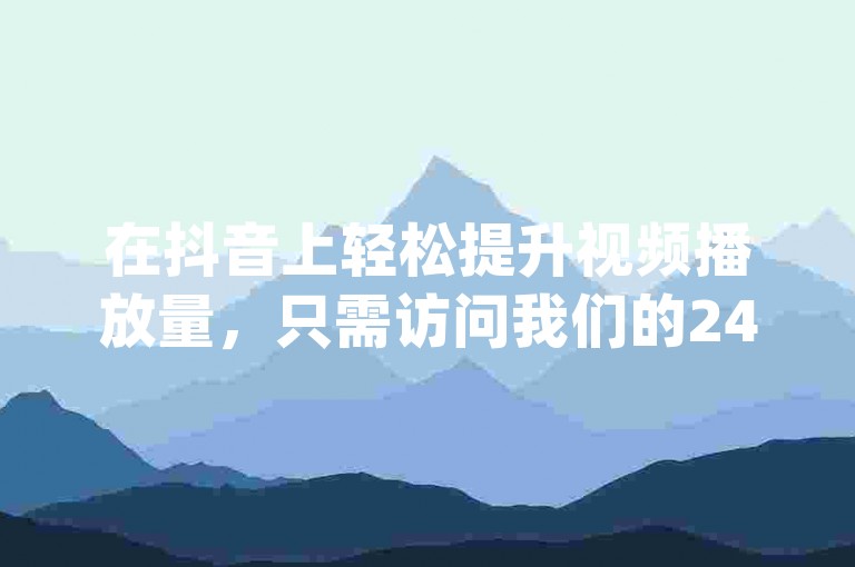 在抖音上轻松提升视频播放量，只需访问我们的24小时自助下单平台网站dy。