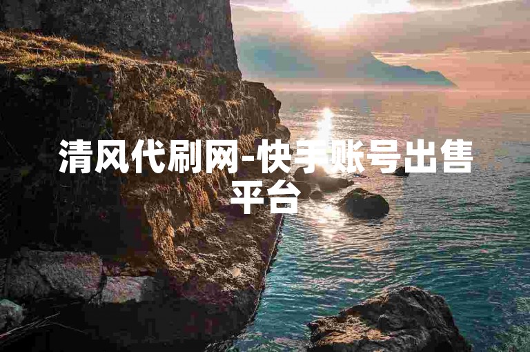 清风代刷网-快手账号出售平台