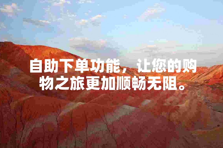 自助下单功能，让您的购物之旅更加顺畅无阻。