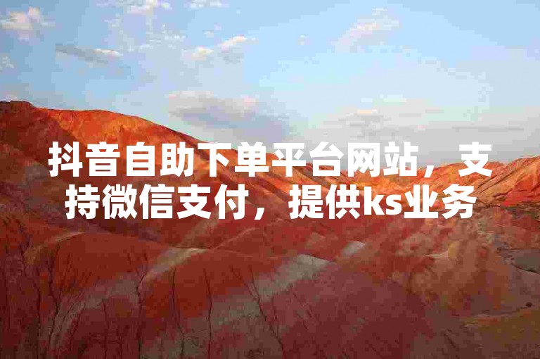 抖音自助下单平台网站，支持微信支付，提供ks业务最低价服务。