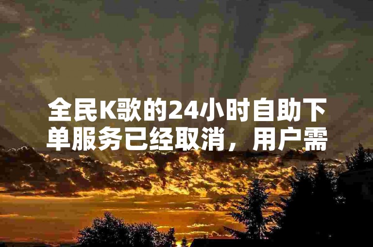 全民K歌的24小时自助下单服务已经取消，用户需要找到替代方案来清除KS上的双击记录。