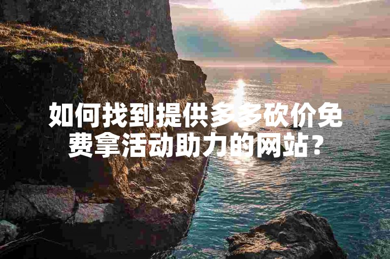 如何找到提供多多砍价免费拿活动助力的网站？